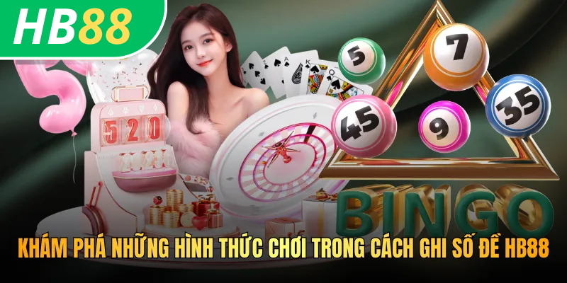 Cách Ghi Số Đề HB88 - Hướng Dẫn Thao Tác Từ A Đến Z 4 Khám phá những hình thức chơi trong cách ghi số đề HB88